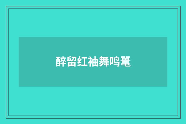 醉留红袖舞鸣鼍