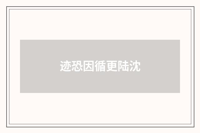 迹恐因循更陆沈