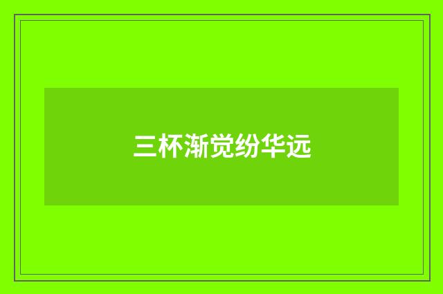 三杯渐觉纷华远