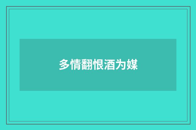 多情翻恨酒为媒