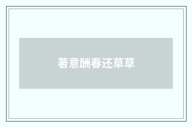 著意酬春还草草