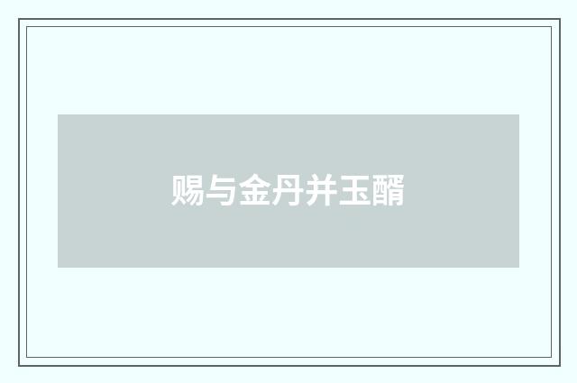 赐与金丹并玉醑