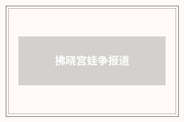 拂晓宫娃争报道