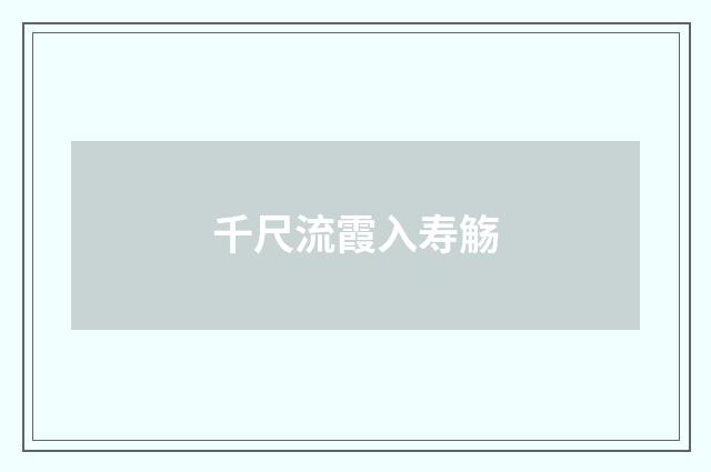 千尺流霞入寿觞