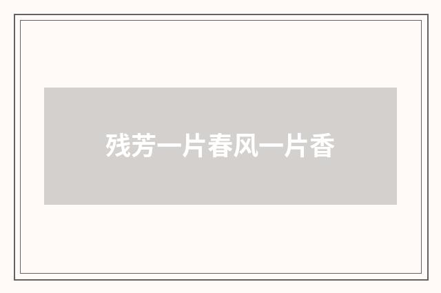 残芳一片春风一片香