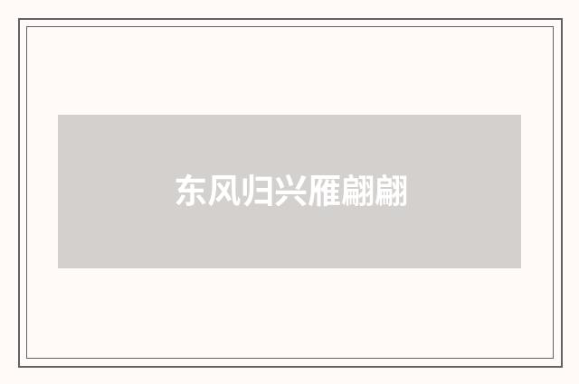 东风归兴雁翩翩