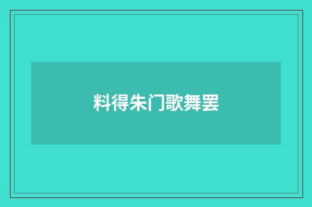 料得朱门歌舞罢