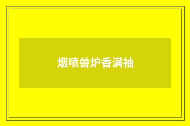 烟喷兽炉香满袖
