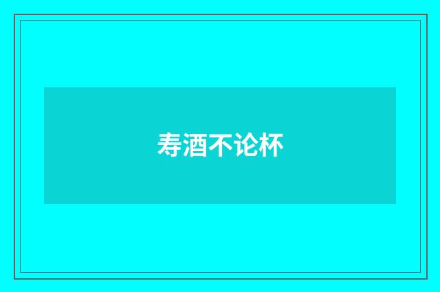 寿酒不论杯