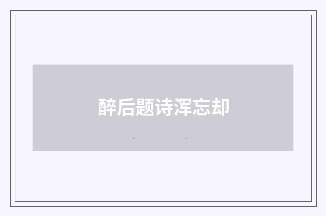 醉后题诗浑忘却