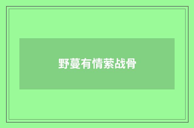 野蔓有情萦战骨