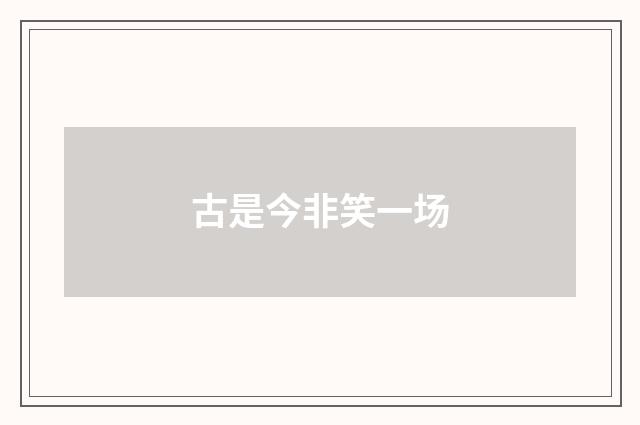 古是今非笑一场