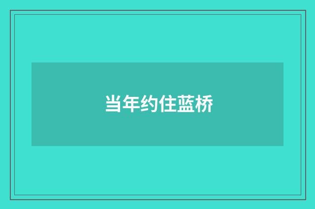 当年约住蓝桥