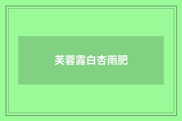 芙蓉露白杏雨肥