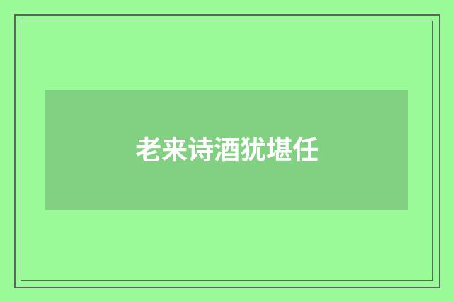 老来诗酒犹堪任