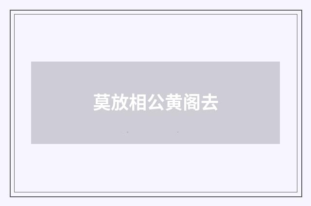 莫放相公黄阁去