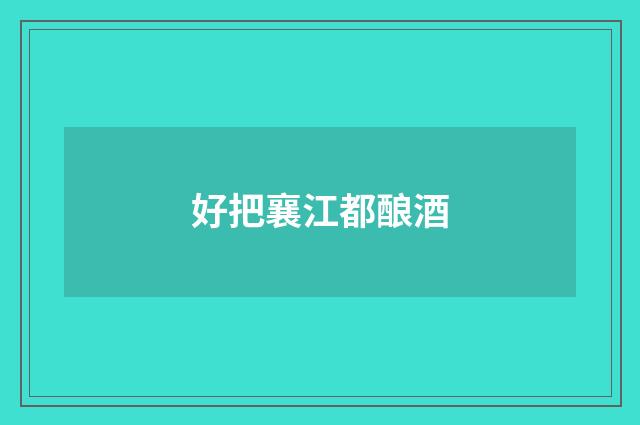 好把襄江都酿酒