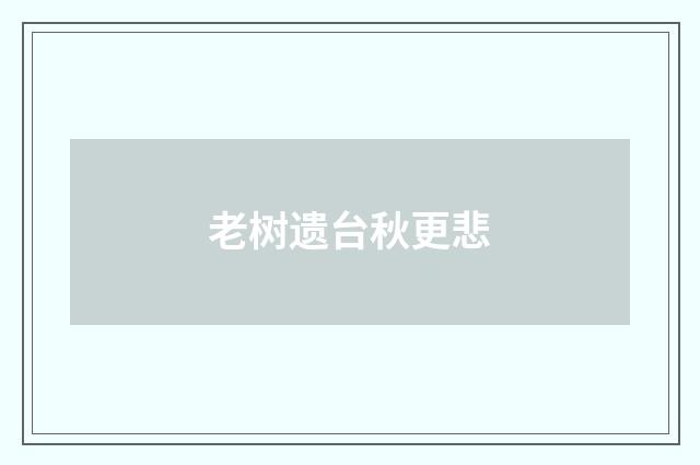 老树遗台秋更悲