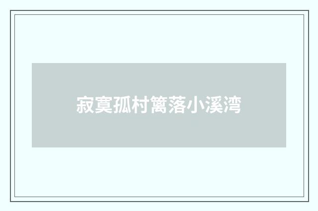 寂寞孤村篱落小溪湾