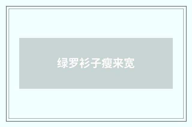 绿罗衫子瘦来宽