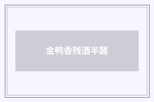 金鸭香残酒半醒