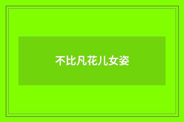 不比凡花儿女姿