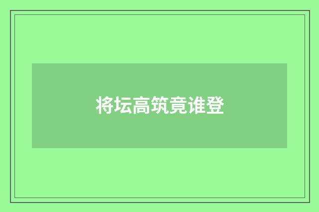 将坛高筑竟谁登