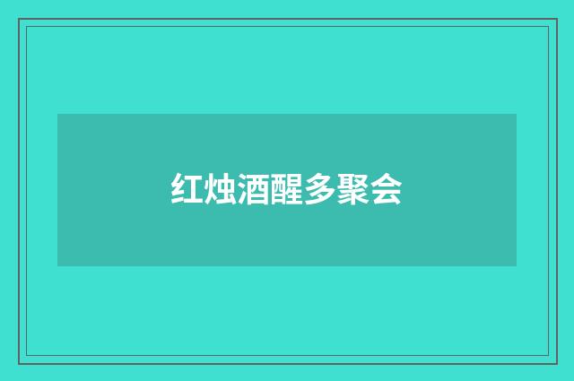 红烛酒醒多聚会