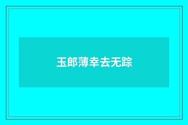 玉郎薄幸去无踪