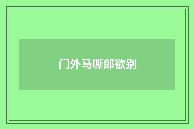 门外马嘶郎欲别
