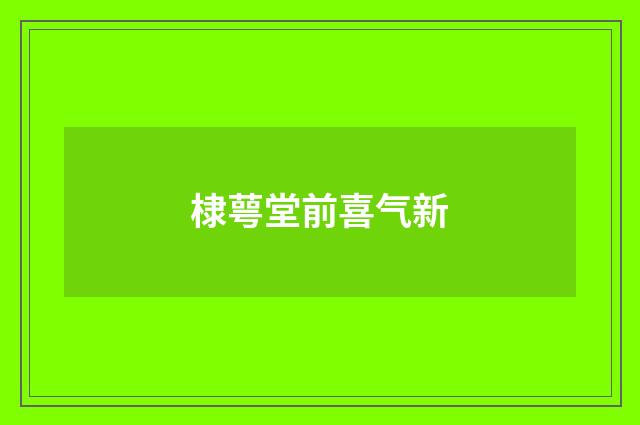 棣萼堂前喜气新