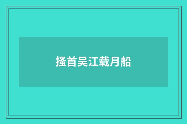 搔首吴江载月船