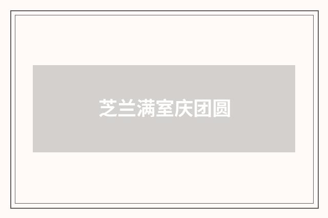 芝兰满室庆团圆
