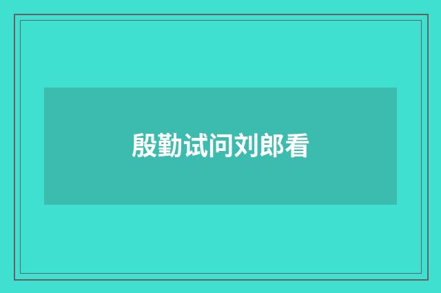 殷勤试问刘郎看