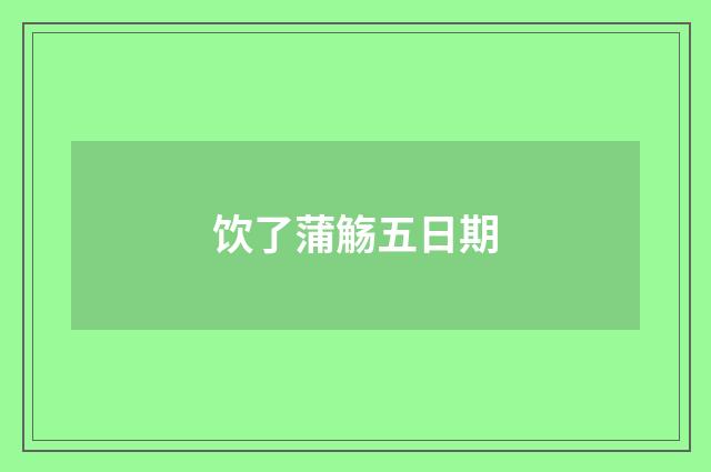 饮了蒲觞五日期