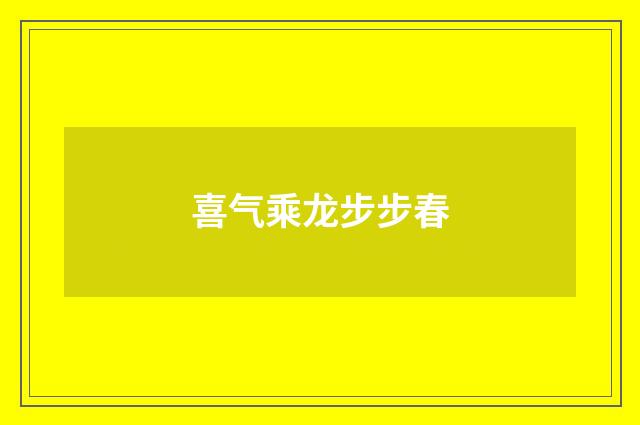 喜气乘龙步步春