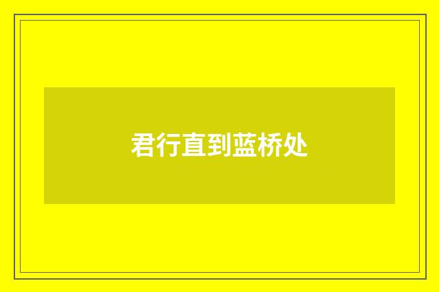 君行直到蓝桥处