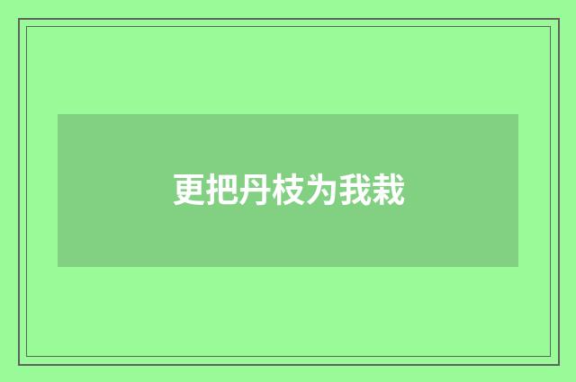 更把丹枝为我栽