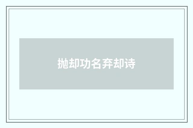 抛却功名弃却诗