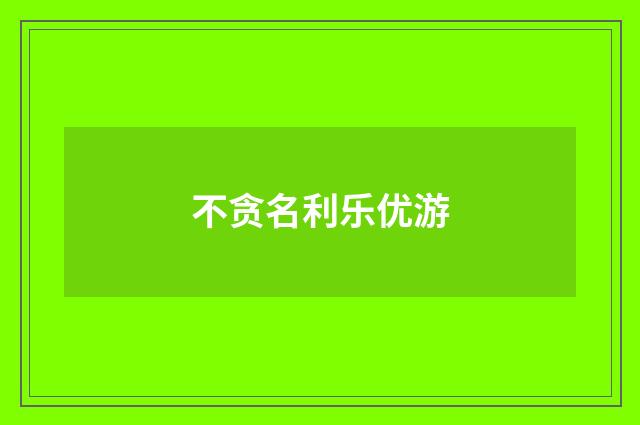 不贪名利乐优游
