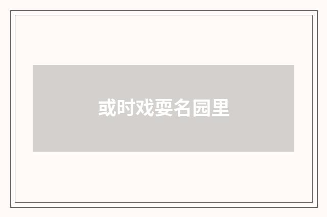 或时戏耍名园里