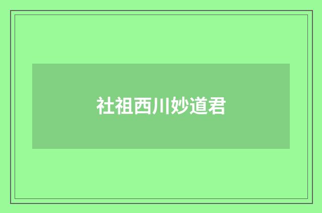 社祖西川妙道君