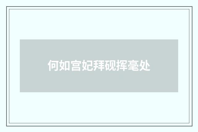 何如宫妃拜砚挥毫处