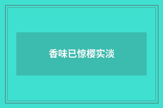 香味已惊樱实淡