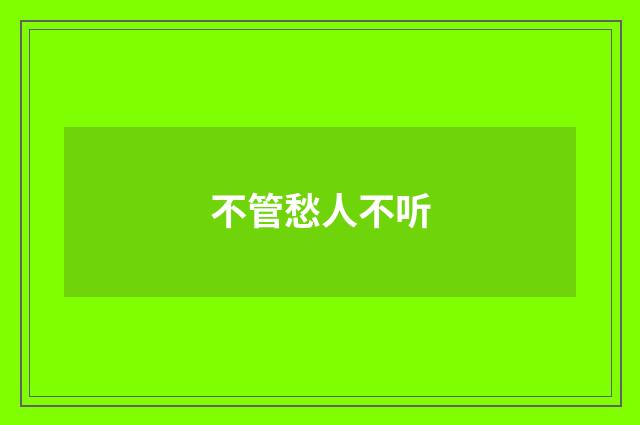 不管愁人不听