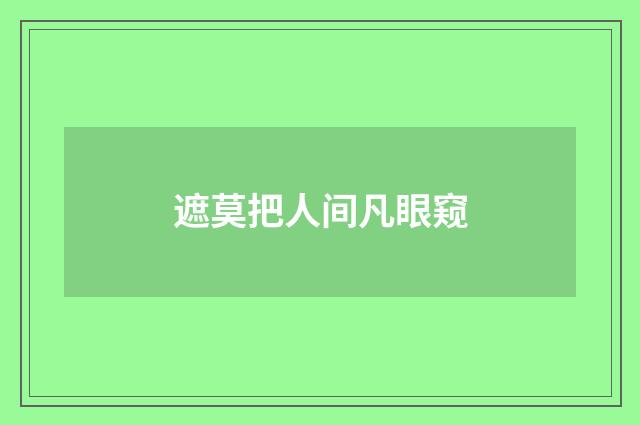 遮莫把人间凡眼窥