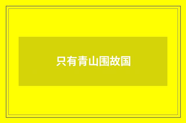 只有青山围故国