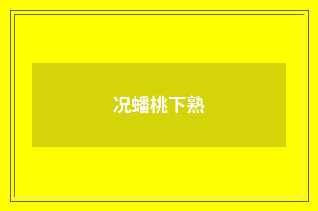况蟠桃下熟
