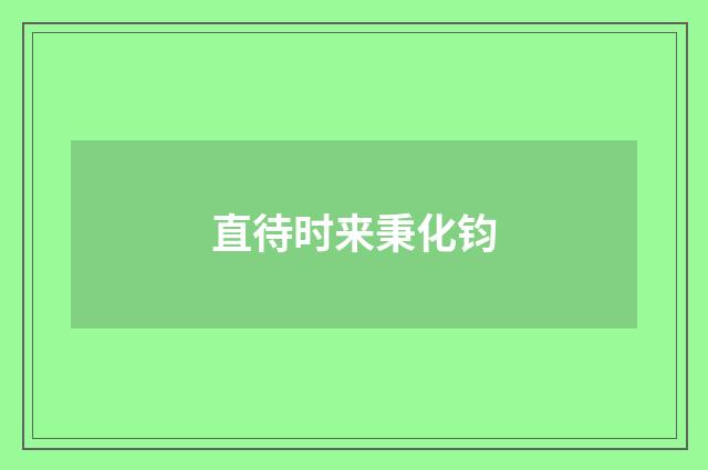 直待时来秉化钧