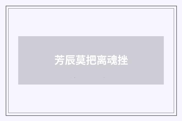 芳辰莫把离魂挫